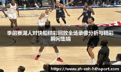 季前赛湖人对快船精彩回放全场录像分析与精彩瞬间集锦